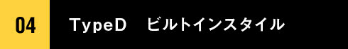 04 TypeD ビルトインスタイル